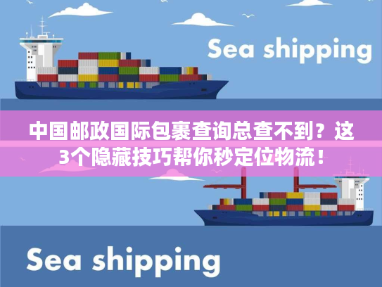 中国邮政国际包裹查询总查不到?这3个隐藏技巧帮你秒定位物流! 中国邮政国际包裹查询总查不到?这3个隐藏技巧帮你秒定位物流!
