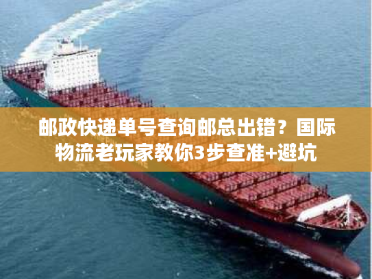 邮政快递单号查询邮总出错？国际物流老玩家教你3步查准+避坑