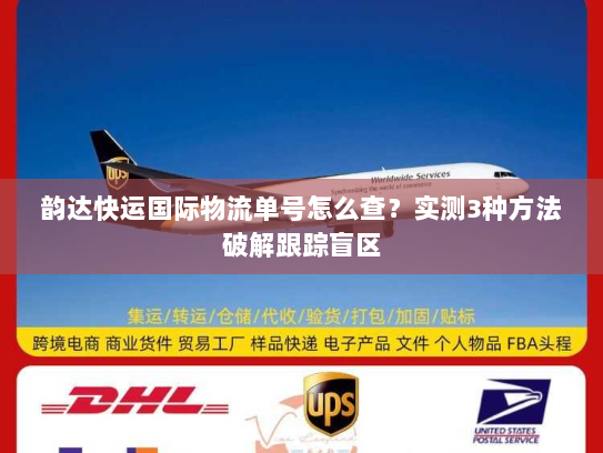 韵达快运国际物流单号怎么查？实测3种方法破解跟踪盲区