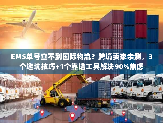 EMS单号查不到国际物流？跨境卖家亲测，3个避坑技巧+1个靠谱工具解决90%焦虑