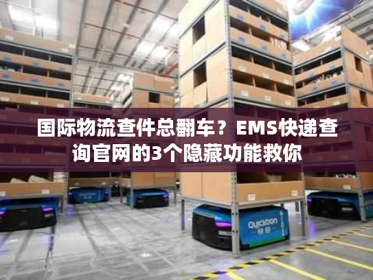 国际物流查件总翻车？EMS快递查询官网的3个隐藏功能救你