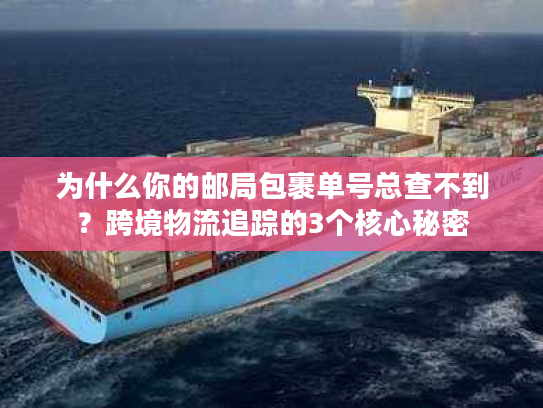 为什么你的邮局包裹单号总查不到?跨境物流追踪的3个核心秘密 为什么你的邮局包裹单号总查不到?跨境物流追踪的3个核心秘密