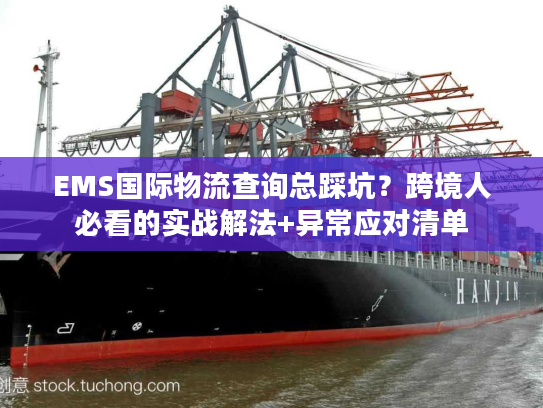 EMS国际物流查询总踩坑？跨境人必看的实战解法+异常应对清单