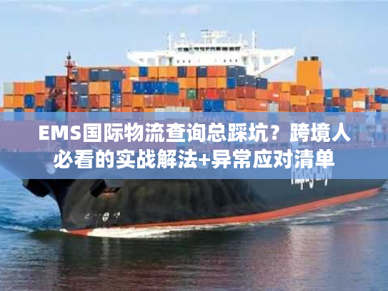 EMS国际物流查询总踩坑？跨境人必看的实战解法+异常应对清单