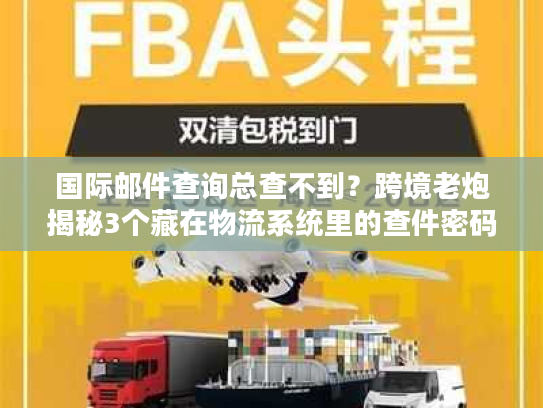 国际邮件查询总查不到？跨境老炮揭秘3个藏在物流系统里的查件密码