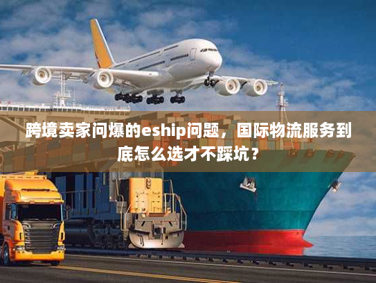 跨境卖家问爆的eship问题，国际物流服务到底怎么选才不踩坑？