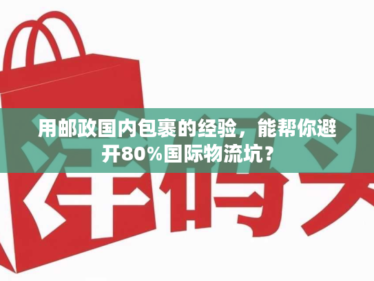 用邮政国内包裹的经验，能帮你避开80%国际物流坑？