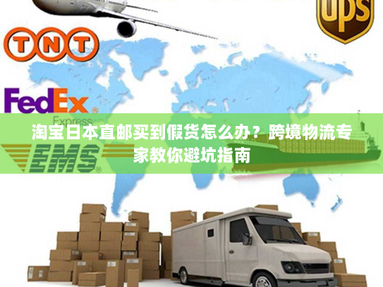 淘宝日本直邮买到假货怎么办?跨境物流专家教你避坑指南 淘宝日本直邮买到假货怎么办?跨境物流专家教你避坑指南