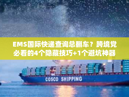 EMS国际快递查询总翻车？跨境党必看的4个隐藏技巧+1个避坑神器