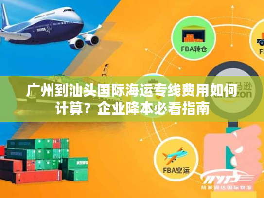 广州到汕头国际海运专线费用如何计算？企业降本必看指南