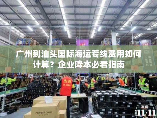 广州到汕头国际海运专线费用如何计算？企业降本必看指南