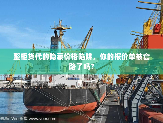 整柜货代的隐藏价格陷阱，你的报价单被套路了吗？