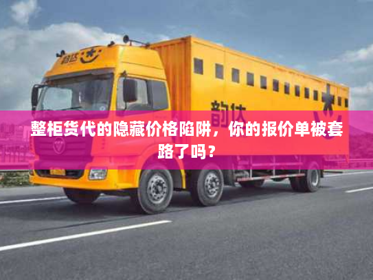 整柜货代的隐藏价格陷阱，你的报价单被套路了吗？