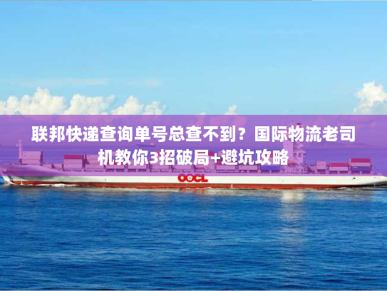 联邦快递查询单号总查不到？国际物流老司机教你3招破局+避坑攻略