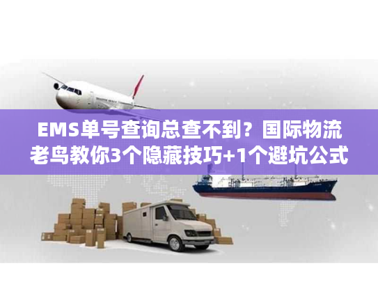 EMS单号查询总查不到?国际物流老鸟教你3个隐藏技巧+1个避坑公式 EMS单号查询总查不到?国际物流老鸟教你3个隐藏技巧+1个避坑公式
