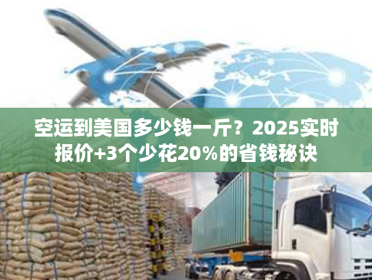 空运到美国多少钱一斤？2025实时报价+3个少花20%的省钱秘诀