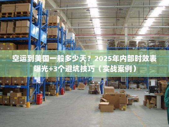 空运到美国一般多少天？2025年内部时效表曝光+3个避坑技巧（实战案例）
