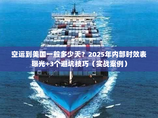 空运到美国一般多少天？2025年内部时效表曝光+3个避坑技巧（实战案例）