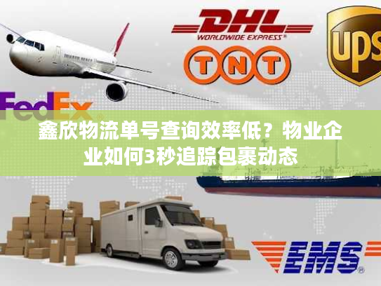 鑫欣物流单号查询效率低？物业企业如何3秒追踪包裹动态