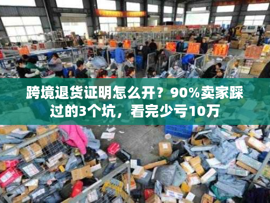 跨境退货证明怎么开？90%卖家踩过的3个坑，看完少亏10万