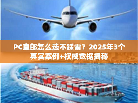 PC直邮怎么选不踩雷？2025年3个真实案例+权威数据揭秘