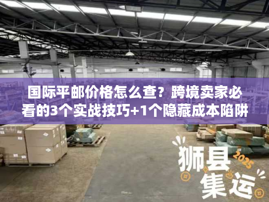 国际平邮价格怎么查?跨境卖家必看的3个实战技巧+1个隐藏成本陷阱 国际平邮价格怎么查?跨境卖家必看的3个实战技巧+1个隐藏成本陷阱