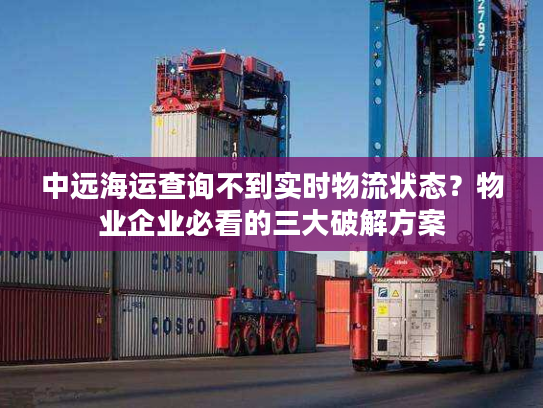 中远海运查询不到实时物流状态？物业企业必看的三大破解方案