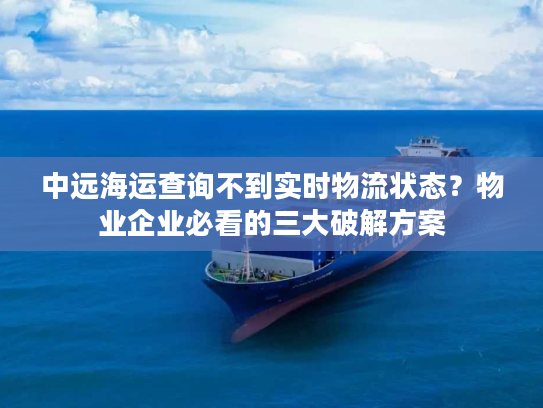 中远海运查询不到实时物流状态？物业企业必看的三大破解方案