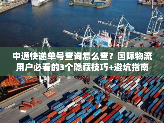 中通快递单号查询怎么查？国际物流用户必看的3个隐藏技巧+避坑指南