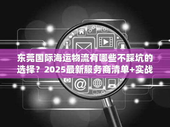 东莞国际海运物流有哪些不踩坑的选择？2025最新服务商清单+实战案例