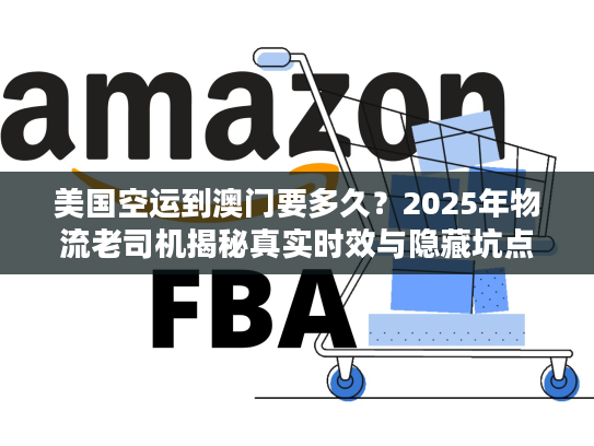 美国空运到澳门要多久?2025年物流老司机揭秘真实时效与隐藏坑点 美国空运到澳门要多久?2025年物流老司机揭秘真实时效与隐藏坑点