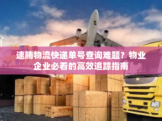 速腾物流快递单号查询难题？物业企业必看的高效追踪指南