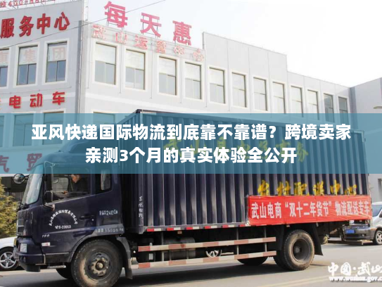亚风快递国际物流到底靠不靠谱?跨境卖家亲测3个月的真实体验全公开 亚风快递国际物流到底靠不靠谱?跨境卖家亲测3个月的真实体验全公开