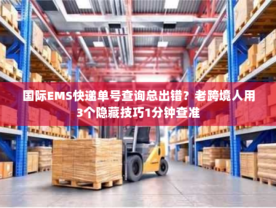 国际EMS快递单号查询总出错？老跨境人用3个隐藏技巧1分钟查准