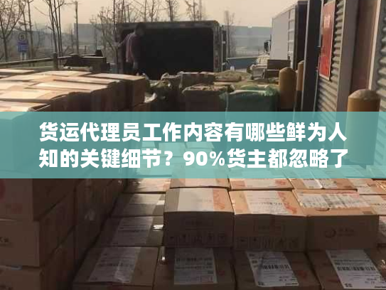 货运代理员工作内容有哪些鲜为人知的关键细节？90%货主都忽略了！