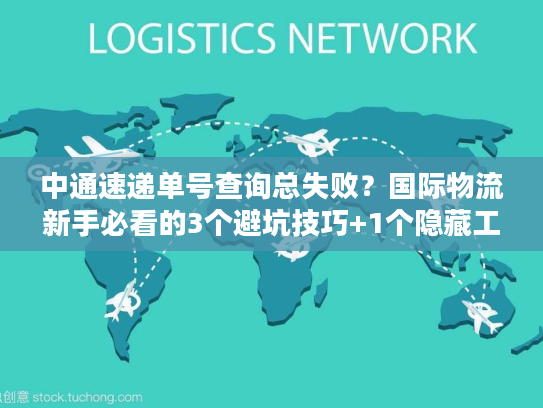 中通速递单号查询总失败？国际物流新手必看的3个避坑技巧+1个隐藏工具