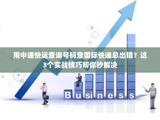 用中通快运查询号码查国际快递总出错？这3个实战技巧帮你秒解决