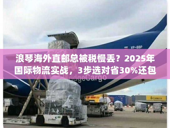 浪琴海外直邮总被税慢丢？2025年国际物流实战，3步选对省30%还包清关？