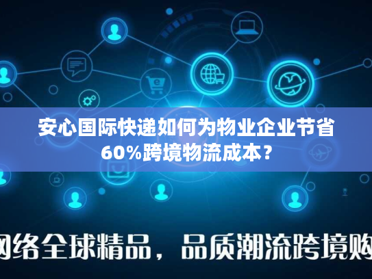 安心国际快递如何为物业企业节省60%跨境物流成本? 安心国际快递如何为物业企业节省60%跨境物流成本?