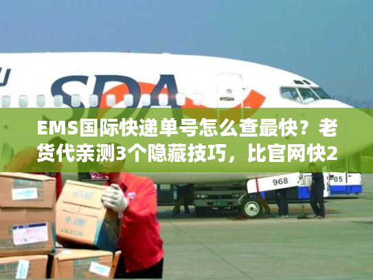 EMS国际快递单号怎么查最快?老货代亲测3个隐藏技巧,比官网快2倍 EMS国际快递单号怎么查最快?老货代亲测3个隐藏技巧,比官网快2倍