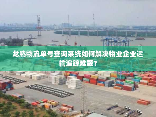 龙腾物流单号查询系统如何解决物业企业运输追踪难题？