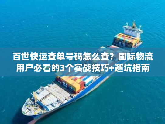 百世快运查单号码怎么查？国际物流用户必看的3个实战技巧+避坑指南
