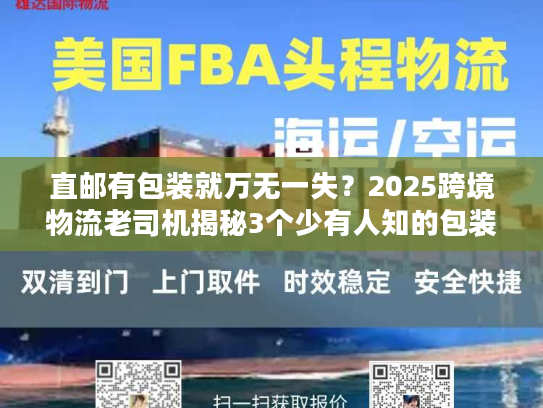 直邮有包装就万无一失？2025跨境物流老司机揭秘3个少有人知的包装合规雷区！