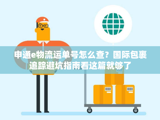 申通e物流运单号怎么查?国际包裹追踪避坑指南看这篇就够了 申通e物流运单号怎么查?国际包裹追踪避坑指南看这篇就够了