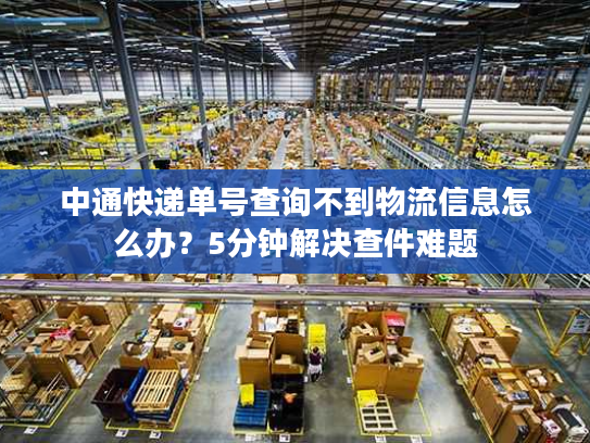 中通快递单号查询不到物流信息怎么办？5分钟解决查件难题