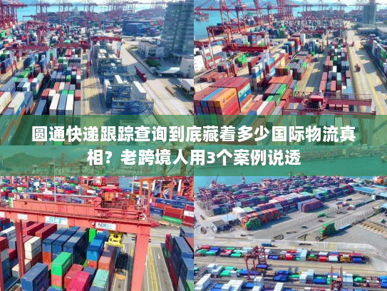 圆通快递跟踪查询到底藏着多少国际物流真相?老跨境人用3个案例说透 圆通快递跟踪查询到底藏着多少国际物流真相?老跨境人用3个案例说透