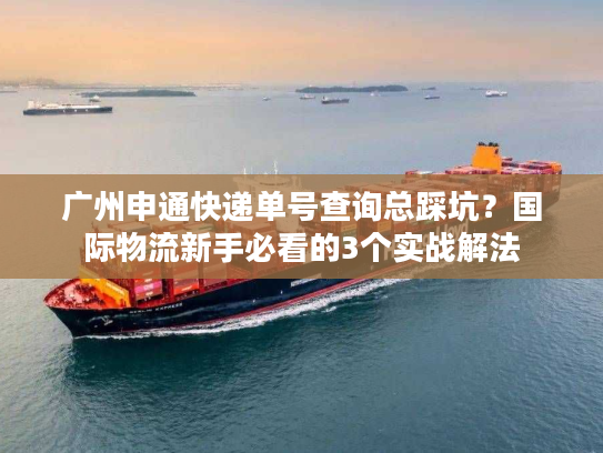 广州申通快递单号查询总踩坑?国际物流新手必看的3个实战解法 广州申通快递单号查询总踩坑?国际物流新手必看的3个实战解法