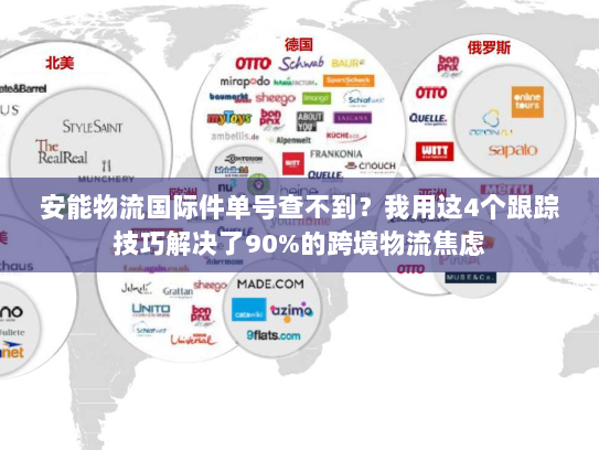 安能物流国际件单号查不到？我用这4个跟踪技巧解决了90%的跨境物流焦虑