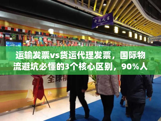 运输发票vs货运代理发票，国际物流避坑必懂的3个核心区别，90%人都搞错！