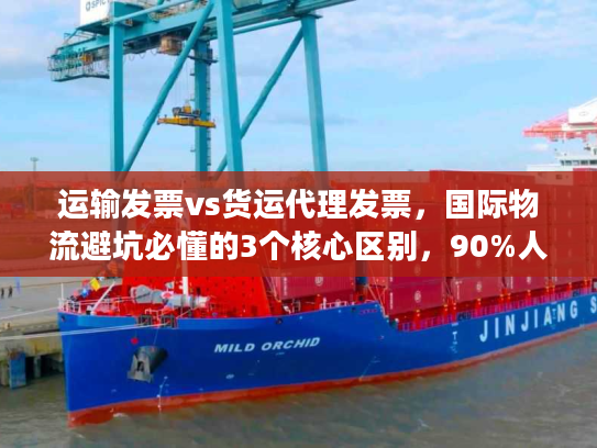 运输发票vs货运代理发票，国际物流避坑必懂的3个核心区别，90%人都搞错！